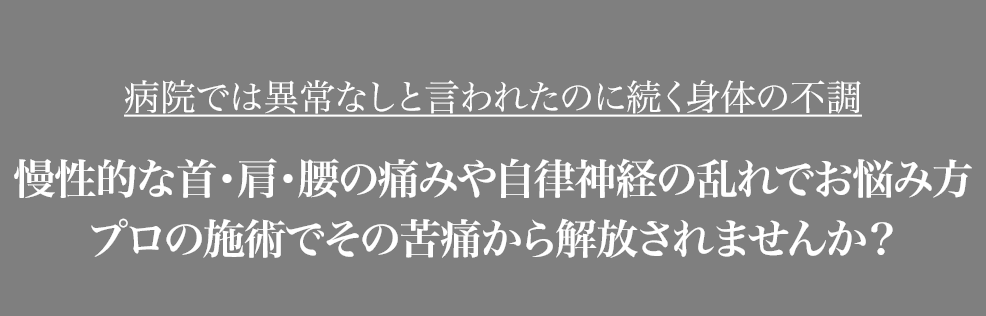 病院では異常なしと言われたのに続く身体の不調慢性的な首・肩・腰の痛みや自律神経の乱れでお悩み方プロの施術でその苦痛から解放されませんか？